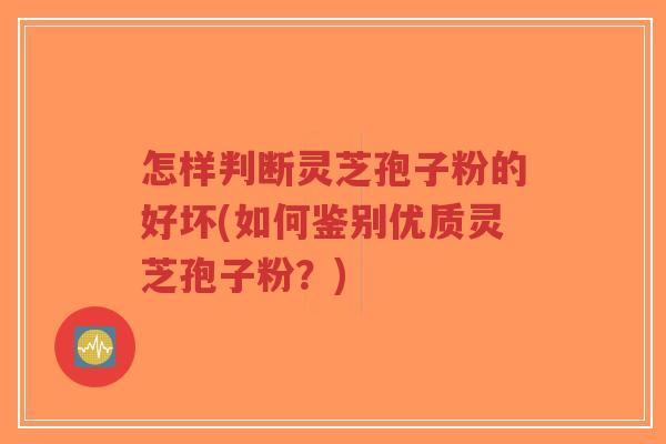 怎样判断灵芝孢子粉的好坏(如何鉴别优质灵芝孢子粉?)-第1张图片-超越 怎样判断灵芝孢子粉的好坏(如何鉴别优质灵芝孢子粉?)-第1张图片-超越