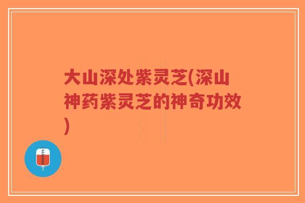 大山深处紫灵芝(深山神药紫灵芝的神奇功效)-第1张图片-超越 大山深处紫灵芝(深山神药紫灵芝的神奇功效)-第1张图片-超越