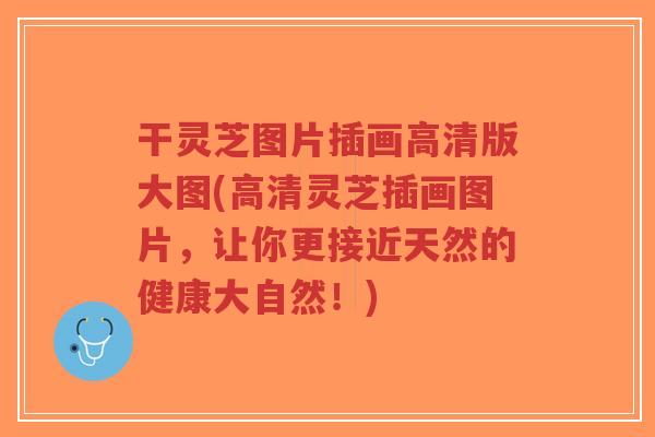 干灵芝图片插画高清版大图(高清灵芝插画图片，让你更接近天然的健康大自然！)-第1张图片-超越