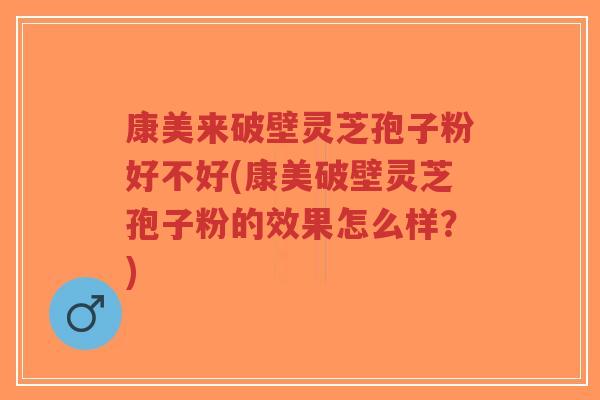 康美来破壁灵芝孢子粉好不好(康美破壁灵芝孢子粉的效果怎么样?)-第1张图片-超越 康美来破壁灵芝孢子粉好不好(康美破壁灵芝孢子粉的效果怎么样?)-第1张图片-超越