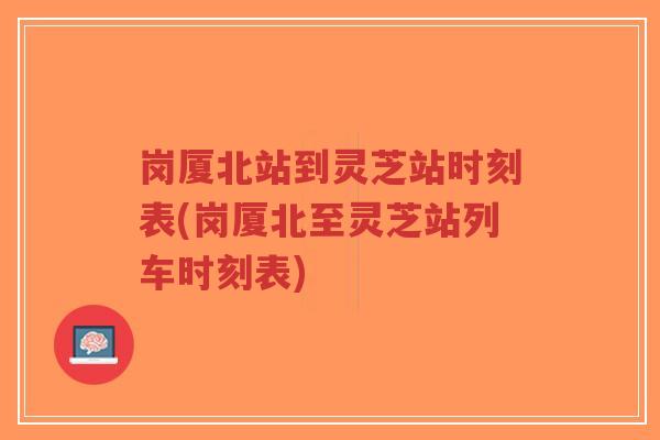 岗厦北站到灵芝站时刻表(岗厦北至灵芝站列车时刻表)-第1张图片-超越
