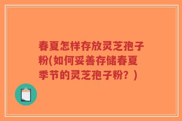 春夏怎样存放灵芝孢子粉(如何妥善存储春夏季节的灵芝孢子粉?)-第1张图片-超越 春夏怎样存放灵芝孢子粉(如何妥善存储春夏季节的灵芝孢子粉?)-第1张图片-超越