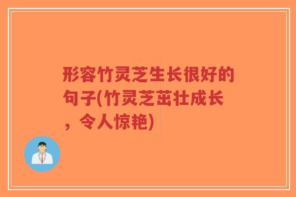 形容竹灵芝生长很好的句子(竹灵芝茁壮成长,令人惊艳)-第1张图片-超越 形容竹灵芝生长很好的句子(竹灵芝茁壮成长,令人惊艳)-第1张图片-超越