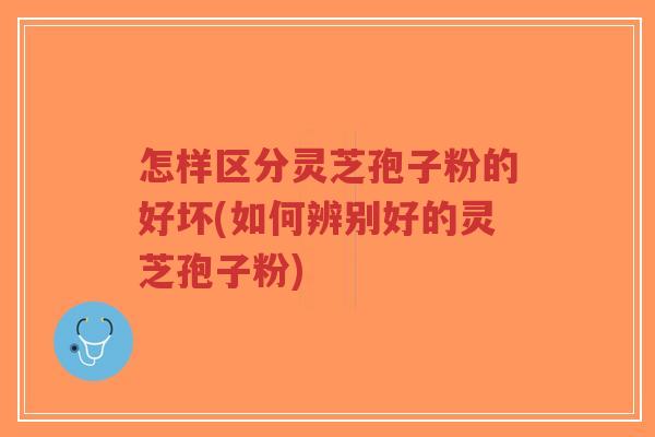 怎样区分灵芝孢子粉的好坏(如何辨别好的灵芝孢子粉)-第1张图片-超越