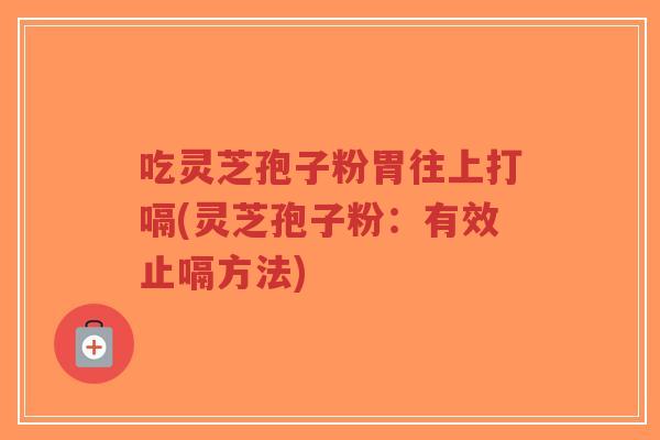 吃灵芝孢子粉胃往上打嗝(灵芝孢子粉:有效止嗝方法)-第1张图片-超越 吃灵芝孢子粉胃往上打嗝(灵芝孢子粉:有效止嗝方法)-第1张图片-超越