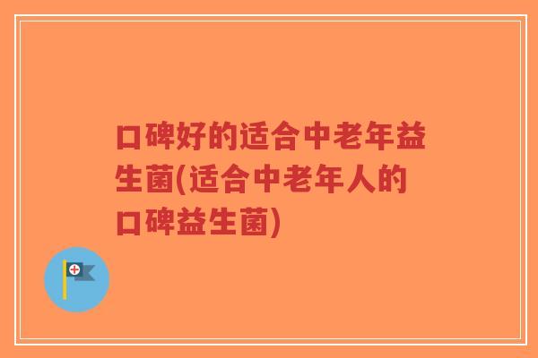 口碑好的适合中老年益生菌(适合中老年人的口碑益生菌)-第1张图片-超越