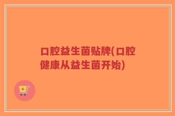 口腔益生菌贴牌(口腔健康从益生菌开始)-第1张图片-超越 口腔益生菌贴牌(口腔健康从益生菌开始)-第1张图片-超越