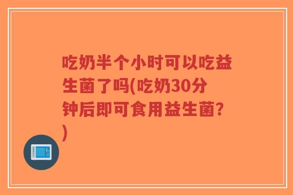 吃奶半个小时可以吃益生菌了吗(吃奶30分钟后即可食用益生菌?)-第1张图片-超越 吃奶半个小时可以吃益生菌了吗(吃奶30分钟后即可食用益生菌?)-第1张图片-超越