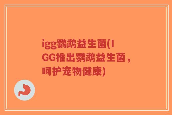 igg鹦鹉益生菌(IGG推出鹦鹉益生菌,呵护宠物健康)-第1张图片-超越 igg鹦鹉益生菌(IGG推出鹦鹉益生菌,呵护宠物健康)-第1张图片-超越