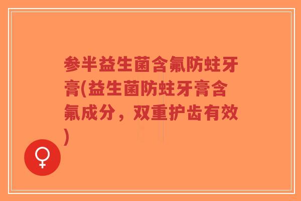 参半益生菌含氟防蛀牙膏(益生菌防蛀牙膏含氟成分,双重护齿有效)-第1张图片-超越 参半益生菌含氟防蛀牙膏(益生菌防蛀牙膏含氟成分,双重护齿有效)-第1张图片-超越