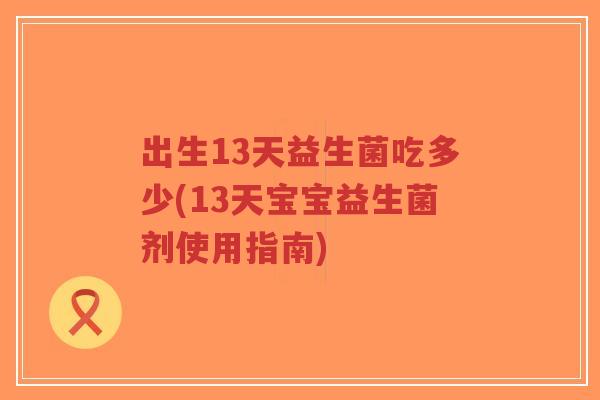 出生13天益生菌吃多少(13天宝宝益生菌剂使用指南)-第1张图片-超越 出生13天益生菌吃多少(13天宝宝益生菌剂使用指南)-第1张图片-超越