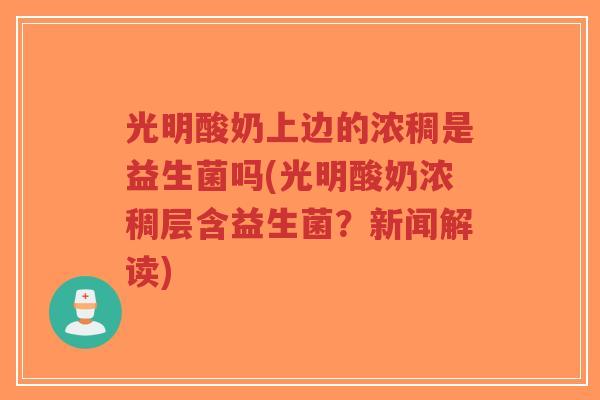 光明酸奶上边的浓稠是益生菌吗(光明酸奶浓稠层含益生菌？新闻解读)-第1张图片-超越