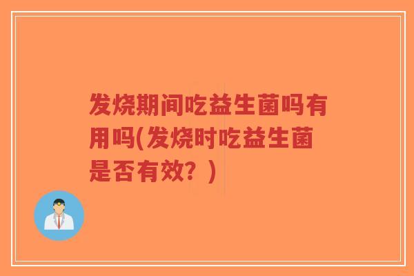 发烧期间吃益生菌吗有用吗(发烧时吃益生菌是否有效？)-第1张图片-超越