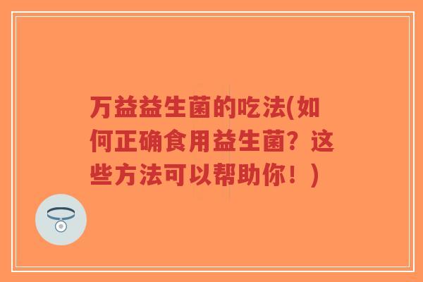 万益益生菌的吃法(如何正确食用益生菌?这些方法可以帮助你!)-第1张图片-超越 万益益生菌的吃法(如何正确食用益生菌?这些方法可以帮助你!)-第1张图片-超越