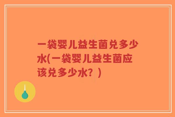 一袋婴儿益生菌兑多少水(一袋婴儿益生菌应该兑多少水?)-第1张图片-超越 一袋婴儿益生菌兑多少水(一袋婴儿益生菌应该兑多少水?)-第1张图片-超越
