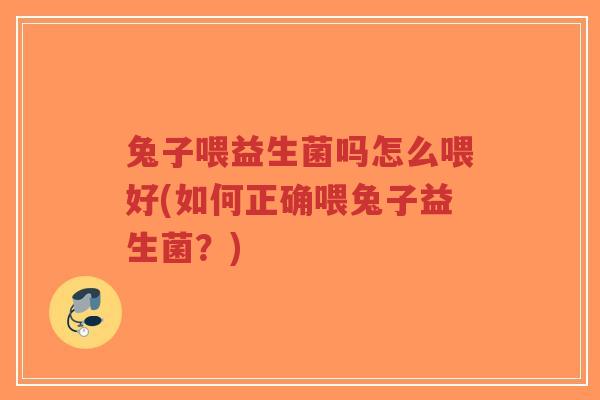 兔子喂益生菌吗怎么喂好(如何正确喂兔子益生菌?)-第1张图片-超越 兔子喂益生菌吗怎么喂好(如何正确喂兔子益生菌?)-第1张图片-超越