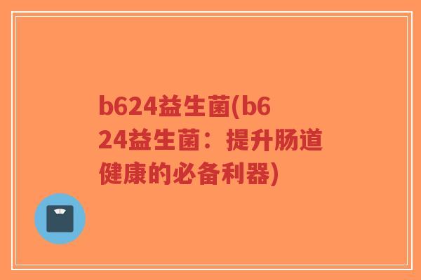 b624益生菌(b624益生菌：提升肠道健康的必备利器)-第1张图片-超越