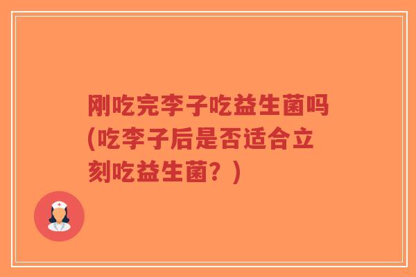 刚吃完李子吃益生菌吗(吃李子后是否适合立刻吃益生菌？)-第1张图片-超越
