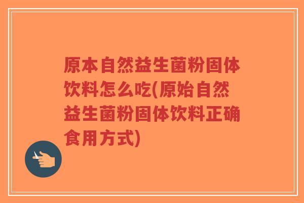 原本自然益生菌粉固体饮料怎么吃(原始自然益生菌粉固体饮料正确食用方式)-第1张图片-超越