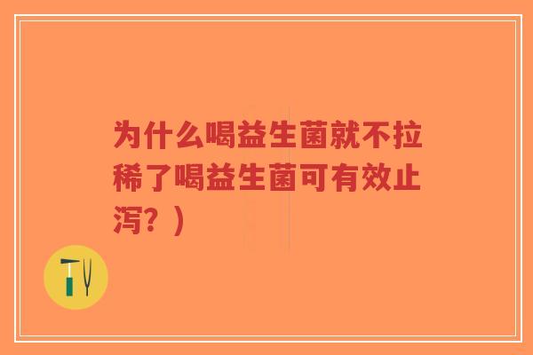 为什么喝益生菌就不拉稀了喝益生菌可有效止泻?)-第1张图片-超越 为什么喝益生菌就不拉稀了喝益生菌可有效止泻?)-第1张图片-超越