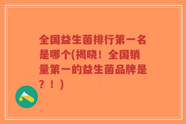 全国益生菌排行第一名是哪个(揭晓!全国销量第一的益生菌品牌是?!)-第1张图片-超越 全国益生菌排行第一名是哪个(揭晓!全国销量第一的益生菌品牌是?!)-第1张图片-超越