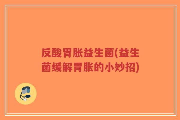 反酸胃胀益生菌(益生菌缓解胃胀的小妙招)-第1张图片-超越 反酸胃胀益生菌(益生菌缓解胃胀的小妙招)-第1张图片-超越