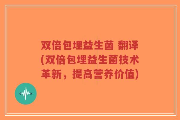双倍包埋益生菌 翻译(双倍包埋益生菌技术革新,提高营养价值)-第1张图片-超越 双倍包埋益生菌 翻译(双倍包埋益生菌技术革新,提高营养价值)-第1张图片-超越