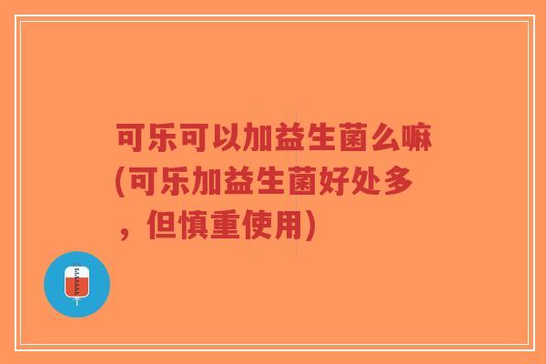 可乐可以加益生菌么嘛(可乐加益生菌好处多，但慎重使用)-第1张图片-超越