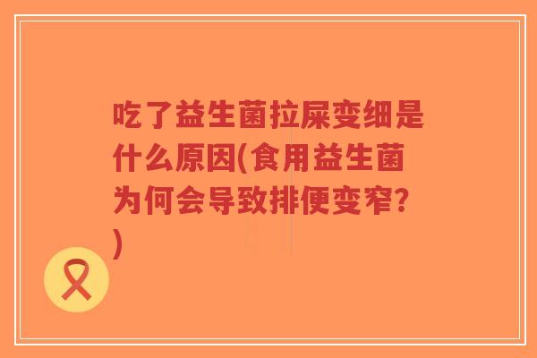 吃了益生菌拉屎变细是什么原因(食用益生菌为何会导致排便变窄?)-第1张图片-超越 吃了益生菌拉屎变细是什么原因(食用益生菌为何会导致排便变窄?)-第1张图片-超越