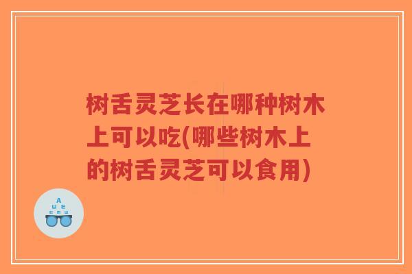 树舌灵芝长在哪种树木上可以吃(哪些树木上的树舌灵芝可以食用)-第1张图片-超越 树舌灵芝长在哪种树木上可以吃(哪些树木上的树舌灵芝可以食用)-第1张图片-超越