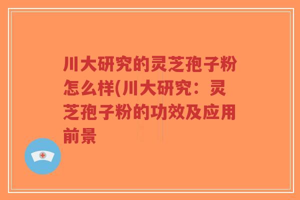 川大研究的灵芝孢子粉怎么样(川大研究:灵芝孢子粉的功效及应用前景-第1张图片-超越 川大研究的灵芝孢子粉怎么样(川大研究:灵芝孢子粉的功效及应用前景-第1张图片-超越