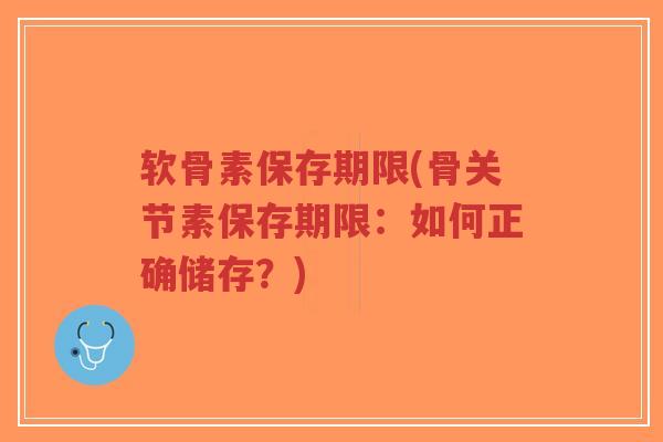 软骨素保存期限(骨关节素保存期限:如何正确储存?)-第1张图片-超越 软骨素保存期限(骨关节素保存期限:如何正确储存?)-第1张图片-超越