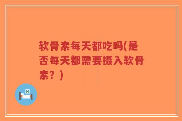软骨素每天都吃吗(是否每天都需要摄入软骨素?)-第1张图片-超越 软骨素每天都吃吗(是否每天都需要摄入软骨素?)-第1张图片-超越