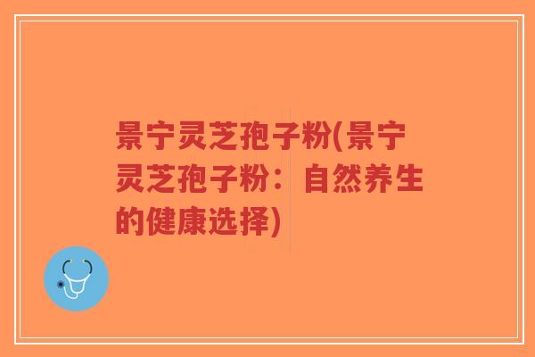 景宁灵芝孢子粉(景宁灵芝孢子粉:自然养生的健康选择)-第1张图片-超越 景宁灵芝孢子粉(景宁灵芝孢子粉:自然养生的健康选择)-第1张图片-超越