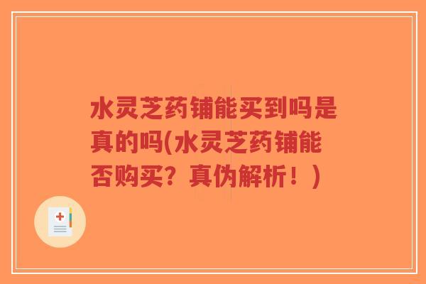 水灵芝药铺能买到吗是真的吗(水灵芝药铺能否购买?真伪解析!)-第1张图片-超越 水灵芝药铺能买到吗是真的吗(水灵芝药铺能否购买?真伪解析!)-第1张图片-超越