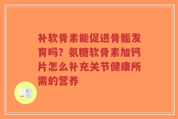 补软骨素能促进骨骺发育吗?氨糖软骨素加钙片怎么补充关节健康所需的营养-第1张图片-超越 补软骨素能促进骨骺发育吗?氨糖软骨素加钙片怎么补充关节健康所需的营养-第1张图片-超越