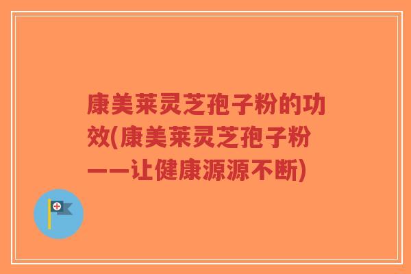 康美莱灵芝孢子粉的功效(康美莱灵芝孢子粉——让健康源源不断)-第1张图片-超越 康美莱灵芝孢子粉的功效(康美莱灵芝孢子粉——让健康源源不断)-第1张图片-超越