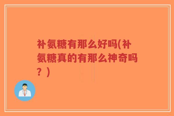 补氨糖有那么好吗(补氨糖真的有那么神奇吗?)-第1张图片-超越 补氨糖有那么好吗(补氨糖真的有那么神奇吗?)-第1张图片-超越