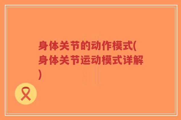 身体关节的动作模式(身体关节运动模式详解)-第1张图片-超越