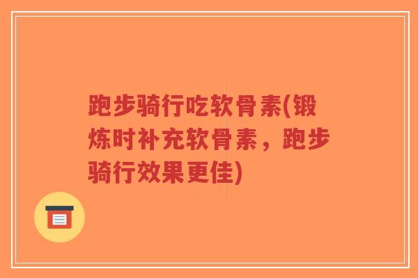 跑步骑行吃软骨素(锻炼时补充软骨素,跑步骑行效果更佳)-第1张图片-超越 跑步骑行吃软骨素(锻炼时补充软骨素,跑步骑行效果更佳)-第1张图片-超越