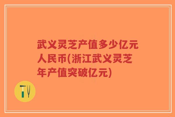 武义灵芝产值多少亿元人民币(浙江武义灵芝年产值突破亿元)-第1张图片-超越 武义灵芝产值多少亿元人民币(浙江武义灵芝年产值突破亿元)-第1张图片-超越