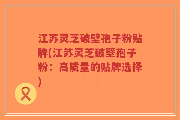江苏灵芝破壁孢子粉贴牌(江苏灵芝破壁孢子粉:高质量的贴牌选择)-第1张图片-超越 江苏灵芝破壁孢子粉贴牌(江苏灵芝破壁孢子粉:高质量的贴牌选择)-第1张图片-超越