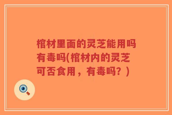 棺材里面的灵芝能用吗有毒吗(棺材内的灵芝可否食用,有毒吗?)-第1张图片-超越 棺材里面的灵芝能用吗有毒吗(棺材内的灵芝可否食用,有毒吗?)-第1张图片-超越