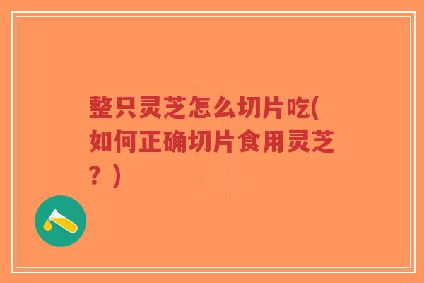 整只灵芝怎么切片吃(如何正确切片食用灵芝?)-第1张图片-超越 整只灵芝怎么切片吃(如何正确切片食用灵芝?)-第1张图片-超越