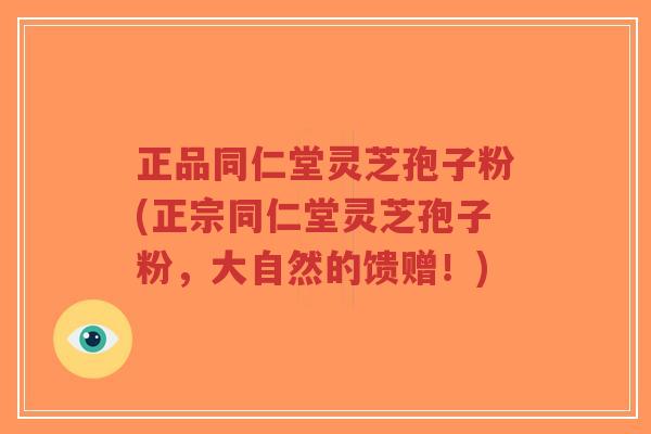 正品同仁堂灵芝孢子粉(正宗同仁堂灵芝孢子粉,大自然的馈赠!)-第1张图片-超越 正品同仁堂灵芝孢子粉(正宗同仁堂灵芝孢子粉,大自然的馈赠!)-第1张图片-超越