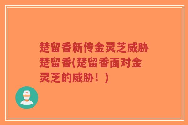 楚留香新传金灵芝威胁楚留香(楚留香面对金灵芝的威胁!)-第1张图片-超越 楚留香新传金灵芝威胁楚留香(楚留香面对金灵芝的威胁!)-第1张图片-超越