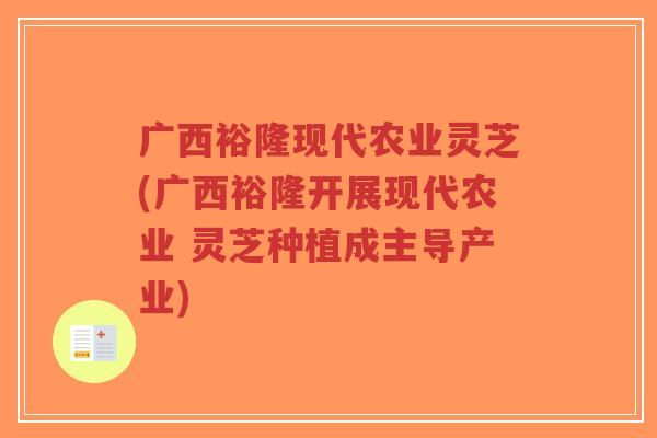 广西裕隆现代农业灵芝(广西裕隆开展现代农业 灵芝种植成主导产业)-第1张图片-超越 广西裕隆现代农业灵芝(广西裕隆开展现代农业 灵芝种植成主导产业)-第1张图片-超越