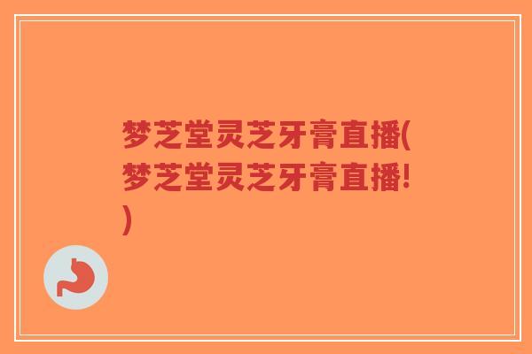 梦芝堂灵芝牙膏直播(梦芝堂灵芝牙膏直播!)-第1张图片-超越 梦芝堂灵芝牙膏直播(梦芝堂灵芝牙膏直播!)-第1张图片-超越