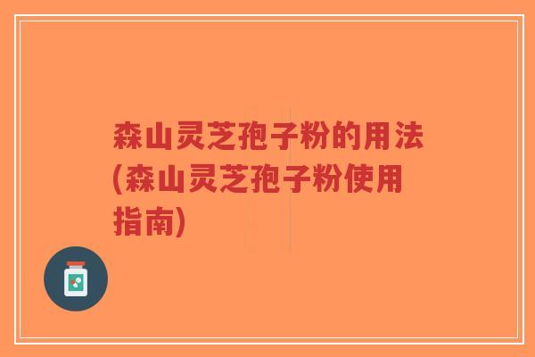 森山灵芝孢子粉的用法(森山灵芝孢子粉使用指南)-第1张图片-超越 森山灵芝孢子粉的用法(森山灵芝孢子粉使用指南)-第1张图片-超越