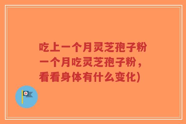 吃上一个月灵芝孢子粉一个月吃灵芝孢子粉，看看身体有什么变化)-第1张图片-超越